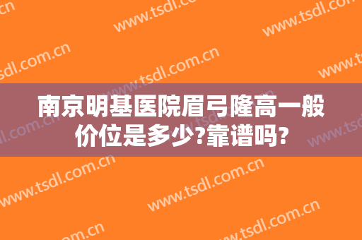 南京明基医院眉弓隆高一般价位是多少?靠谱吗?