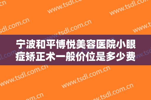 宁波和平博悦美容医院小眼症矫正术一般价位是多少费用?需要多久恢复?