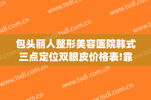 包头丽人整形美容医院韩式三点定位双眼皮价格表!靠谱吗?(保定做韩式双眼皮费用)