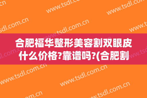 合肥福华整形美容割双眼皮什么价格?靠谱吗?(合肥割双眼皮整形医院)