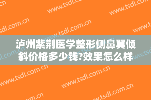 泸州紫荆医学整形侧鼻翼倾斜价格多少钱?效果怎么样?
