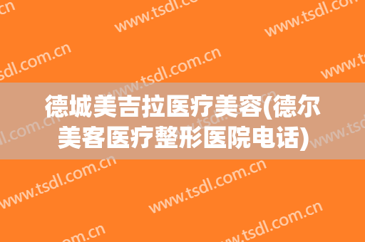 德城美吉拉医疗美容(德尔美客医疗整形医院电话)