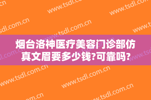 烟台洛神医疗美容门诊部仿真文眉要多少钱?可靠吗?