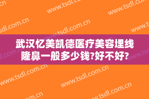 武汉忆美凯德医疗美容埋线隆鼻一般多少钱?好不好?