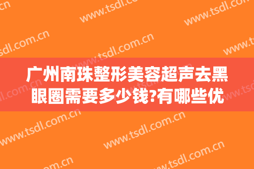 广州南珠整形美容超声去黑眼圈需要多少钱?有哪些优势?(珠海激光去黑眼圈)