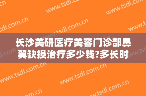 长沙美研医疗美容门诊部鼻翼缺损治疗多少钱?多长时间恢复?