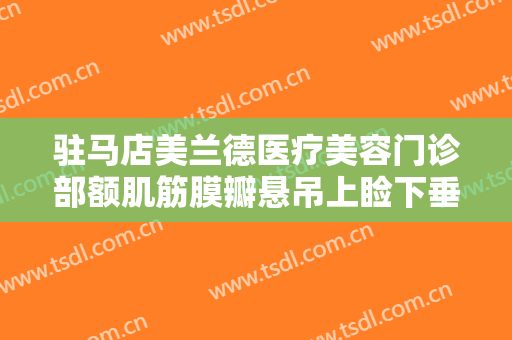 驻马店美兰德医疗美容门诊部额肌筋膜瓣悬吊上睑下垂矫正术一般价位是多少钱?好不好?