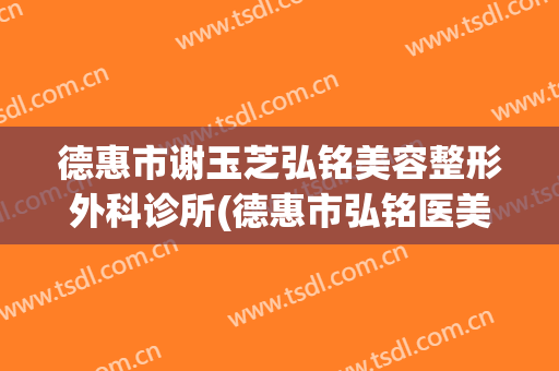 德惠市谢玉芝弘铭美容整形外科诊所(德惠市弘铭医美)