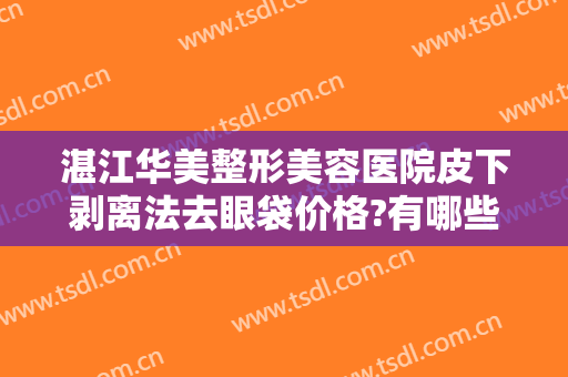 湛江华美整形美容医院皮下剥离法去眼袋价格?有哪些优势?