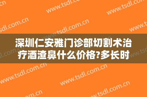 深圳仁安雅门诊部切割术治疗酒渣鼻什么价格?多长时间恢复?