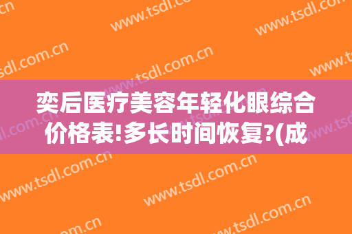 奕后医疗美容年轻化眼综合价格表!多长时间恢复?(成都奕后医美评价)