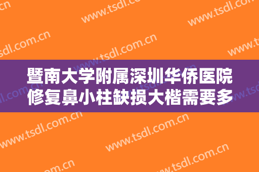 暨南大学附属深圳华侨医院修复鼻小柱缺损大楷需要多少钱?需要多久恢复?