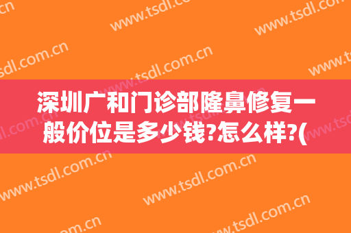 深圳广和门诊部隆鼻修复一般价位是多少钱?怎么样?(广州隆鼻修复)