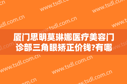 厦门思明莫琳娜医疗美容门诊部三角眼矫正价钱?有哪些优势?