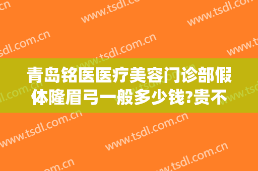 青岛铭医医疗美容门诊部假体隆眉弓一般多少钱?贵不贵?(青岛铭医整形)