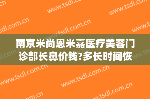 南京米尚恩米嘉医疗美容门诊部长鼻价钱?多长时间恢复?(米尚恩美容医院)