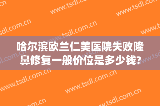 哈尔滨欧兰仁美医院失败隆鼻修复一般价位是多少钱?靠谱吗?(excel表格格式错误如何还原)