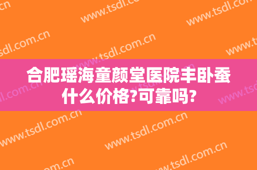 合肥瑶海童颜堂医院丰卧蚕什么价格?可靠吗?