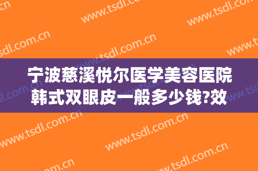 宁波慈溪悦尔医学美容医院韩式双眼皮一般多少钱?效果怎么样?(宁波慈溪悦尔整形)