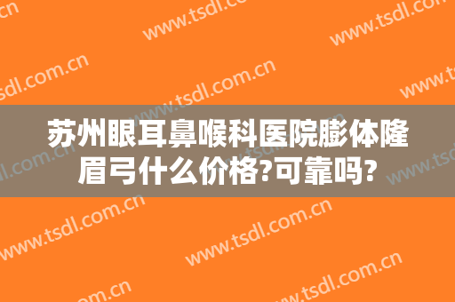 苏州眼耳鼻喉科医院膨体隆眉弓什么价格?可靠吗?