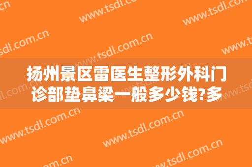 扬州景区雷医生整形外科门诊部垫鼻梁一般多少钱?多长时间恢复?