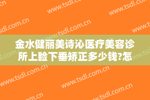 金水健丽美诗沁医疗美容诊所上睑下垂矫正多少钱?怎么样?