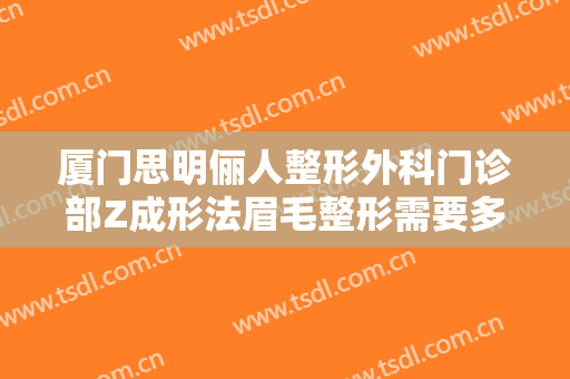 厦门思明俪人整形外科门诊部Z成形法眉毛整形需要多少费用?怎么样?