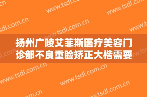 扬州广陵艾菲斯医疗美容门诊部不良重睑矫正大楷需要多少钱?靠谱吗?