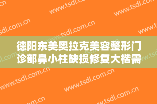 德阳东美奥拉克美容整形门诊部鼻小柱缺损修复大楷需要多少费用?多长时间恢复?
