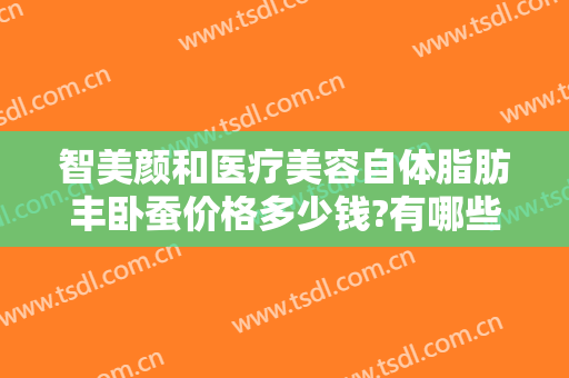 智美颜和医疗美容自体脂肪丰卧蚕价格多少钱?有哪些优势?