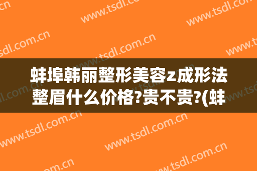 蚌埠韩丽整形美容z成形法整眉什么价格?贵不贵?(蚌埠韩丽医美整形医院)