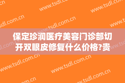 保定珍润医疗美容门诊部切开双眼皮修复什么价格?贵不贵?(保定双眼皮修复好的公立医生)