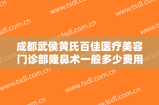 成都武侯黄氏百佳医疗美容门诊部隆鼻术一般多少费用?好不好?