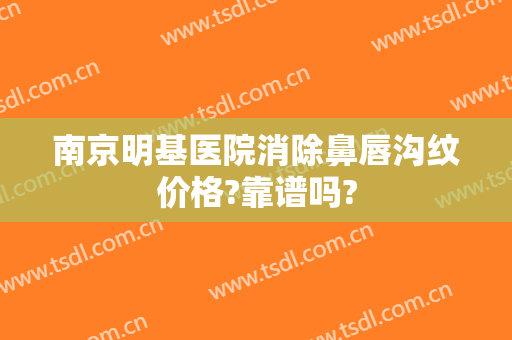 南京明基医院消除鼻唇沟纹价格?靠谱吗?
