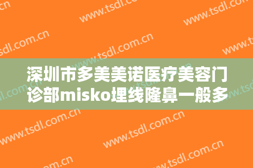 深圳市多美美诺医疗美容门诊部misko埋线隆鼻一般多少费用?多长时间恢复?