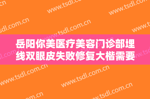 岳阳你美医疗美容门诊部埋线双眼皮失败修复大楷需要多少钱?效果怎么样?