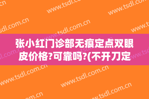 张小红门诊部无痕定点双眼皮价格?可靠吗?(不开刀定点双眼皮)
