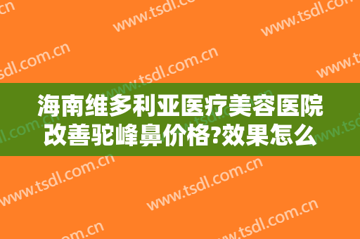 海南维多利亚医疗美容医院改善驼峰鼻价格?效果怎么样?