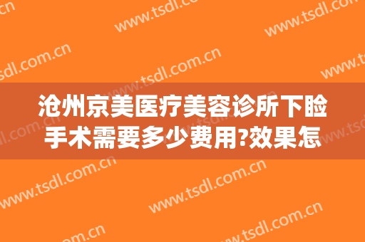 沧州京美医疗美容诊所下睑手术需要多少费用?效果怎么样?(沧州中心医院医美整形科)