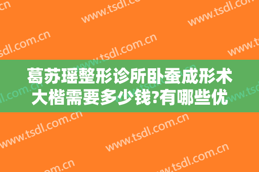 葛苏瑶整形诊所卧蚕成形术大楷需要多少钱?有哪些优势?