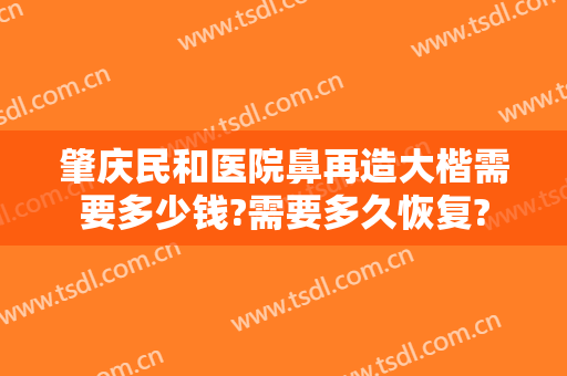 肇庆民和医院鼻再造大楷需要多少钱?需要多久恢复?