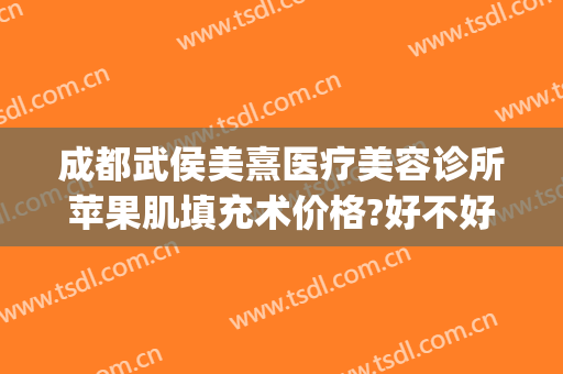 成都武侯美熹医疗美容诊所苹果肌填充术价格?好不好?(成都武侯区熹美·国际医疗美容)