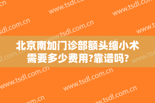北京南加门诊部额头缩小术需要多少费用?靠谱吗?