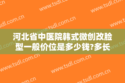 河北省中医院韩式微创改脸型一般价位是多少钱?多长时间恢复?