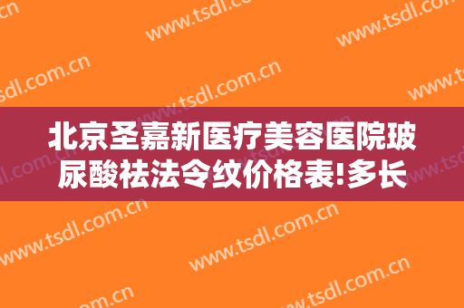 北京圣嘉新医疗美容医院玻尿酸祛法令纹价格表!多长时间恢复?