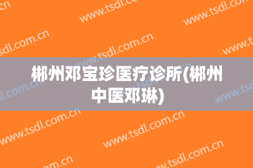 郴州邓宝珍医疗诊所(郴州中医邓琳)