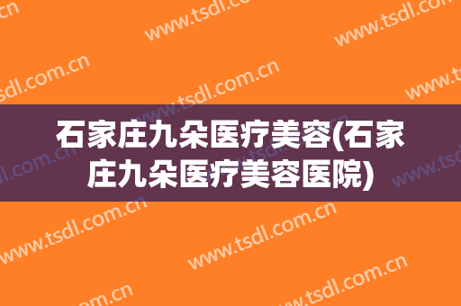 石家庄九朵医疗美容(石家庄九朵医疗美容医院)