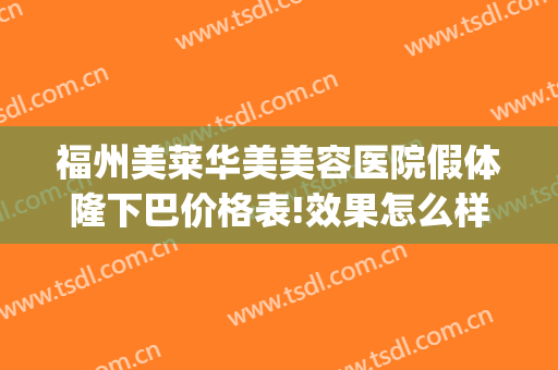 福州美莱华美美容医院假体隆下巴价格表!效果怎么样?(福州美莱华美整形地址)