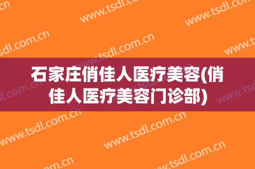 石家庄俏佳人医疗美容(俏佳人医疗美容门诊部)
