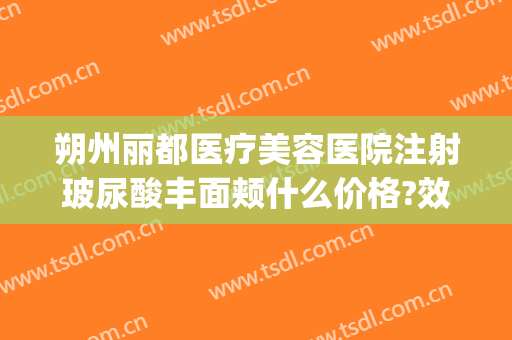朔州丽都医疗美容医院注射玻尿酸丰面颊什么价格?效果怎么样?(朔州丽都整形医院评价)